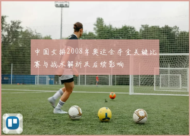 中国女排2008年奥运会夺金关键比赛与战术解析及后续影响