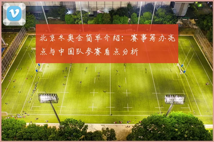 北京冬奥会简单介绍：赛事筹办亮点与中国队参赛看点分析