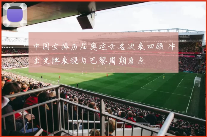 中国女排历届奥运会名次表回顾 冲击奖牌表现与巴黎周期看点