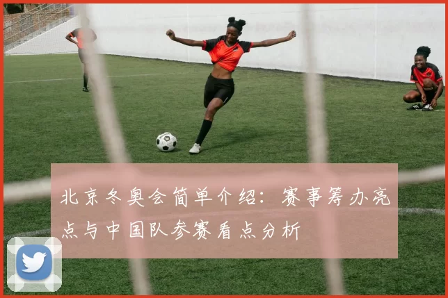北京冬奥会简单介绍：赛事筹办亮点与中国队参赛看点分析