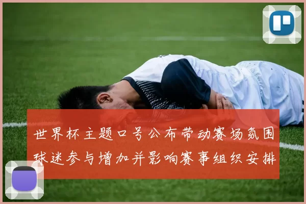 世界杯主题口号公布带动赛场氛围球迷参与增加并影响赛事组织安排
