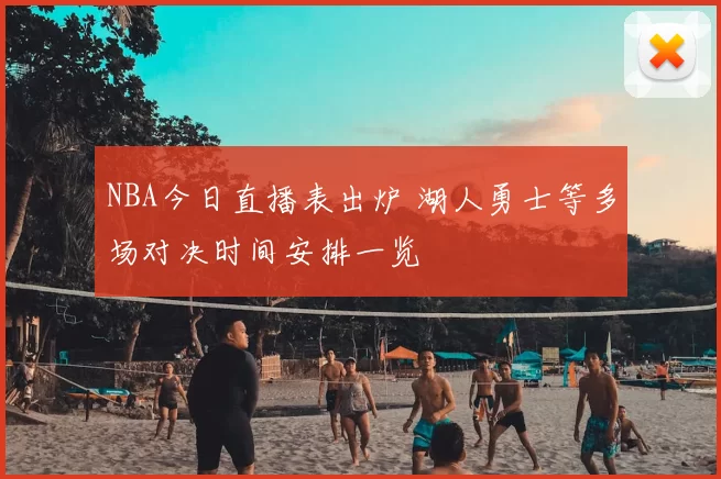 NBA今日直播表出炉 湖人勇士等多场对决时间安排一览