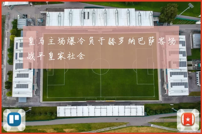皇马主场爆冷负于赫罗纳巴萨客场战平皇家社会