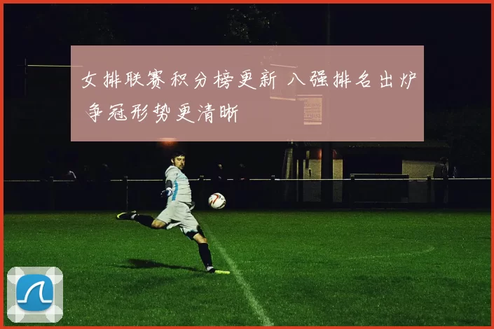 女排联赛积分榜更新 八强排名出炉 争冠形势更清晰