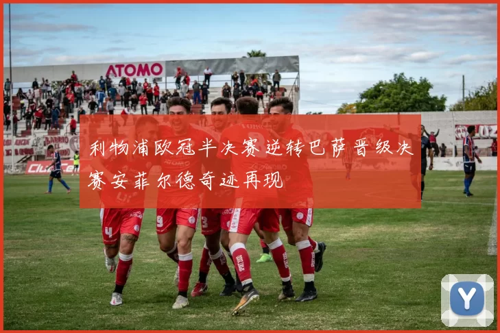 利物浦欧冠半决赛逆转巴萨晋级决赛安菲尔德奇迹再现