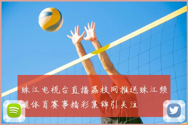 珠江电视台直播荔枝网推送珠江频道体育赛事精彩集锦引关注
