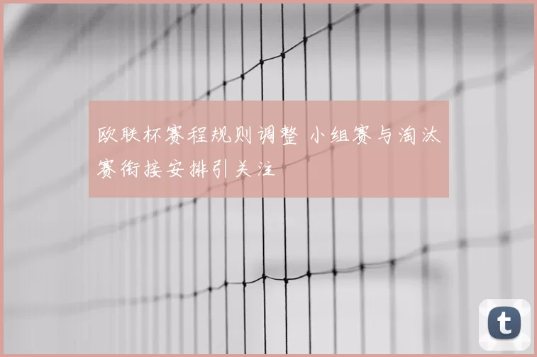 欧联杯赛程规则调整 小组赛与淘汰赛衔接安排引关注