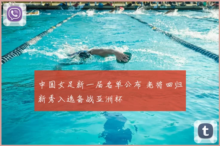 中国女足新一届名单公布 老将回归新秀入选备战亚洲杯