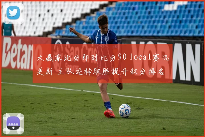 大赢家比分即时比分90 local赛况更新 主队逆转取胜提升积分排名