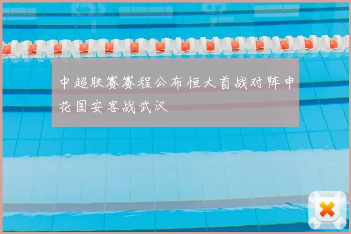 中超联赛赛程公布恒大首战对阵申花国安客战武汉