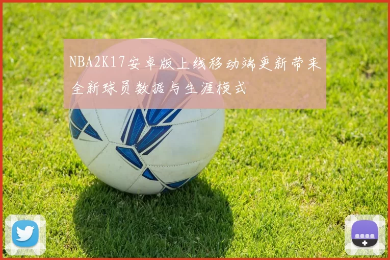 NBA2K17安卓版上线移动端更新带来全新球员数据与生涯模式