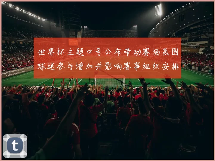 世界杯主题口号公布带动赛场氛围球迷参与增加并影响赛事组织安排