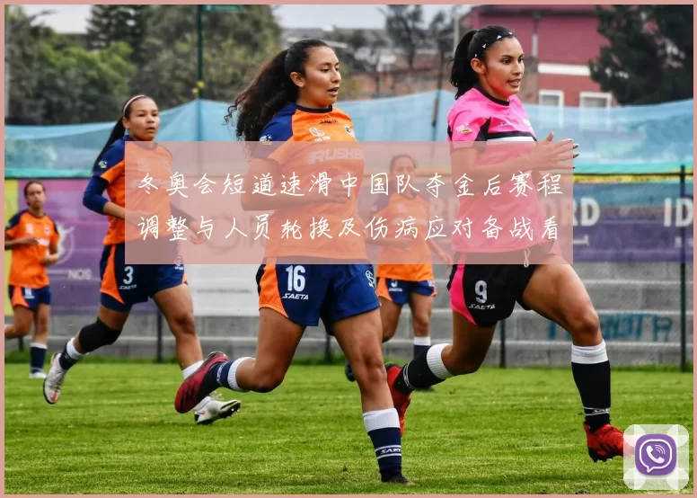 冬奥会短道速滑中国队夺金后赛程调整与人员轮换及伤病应对备战看点