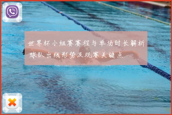 世界杯小组赛赛程与单场时长解析 球队出线形势及观赛关键点
