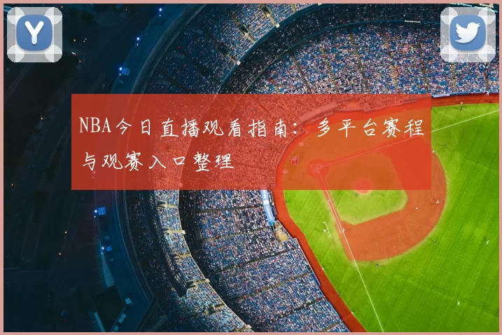 NBA今日直播观看指南：多平台赛程与观赛入口整理