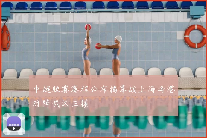 中超联赛赛程公布揭幕战上海海港对阵武汉三镇