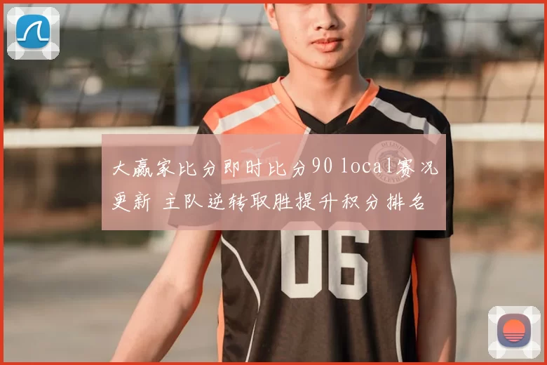 大赢家比分即时比分90 local赛况更新 主队逆转取胜提升积分排名