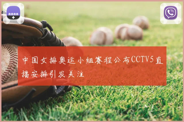 中国女排奥运小组赛程公布CCTV5直播安排引发关注