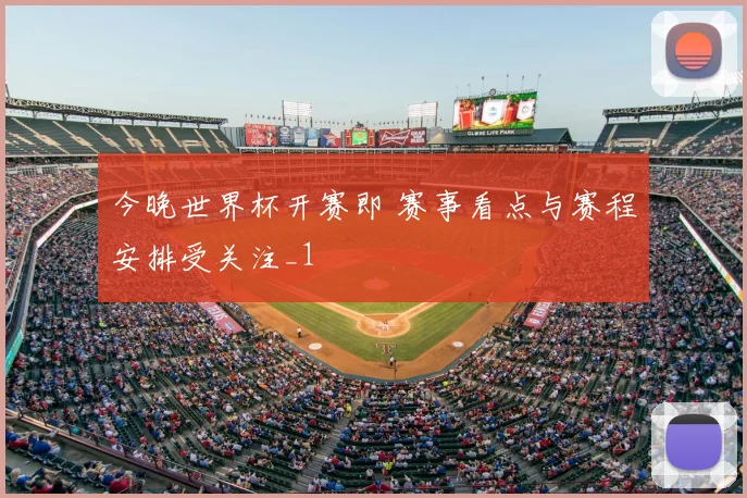 今晚世界杯开赛即 赛事看点与赛程安排受关注_1
