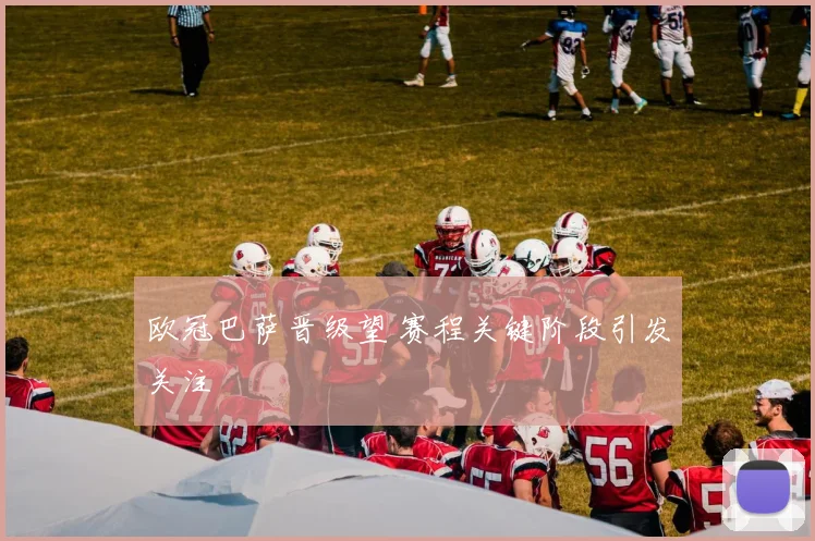 欧冠巴萨晋级望 赛程关键阶段引发关注