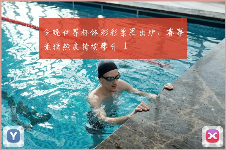 今晚世界杯体彩彩票图出炉，赛事竞猜热度持续攀升_1