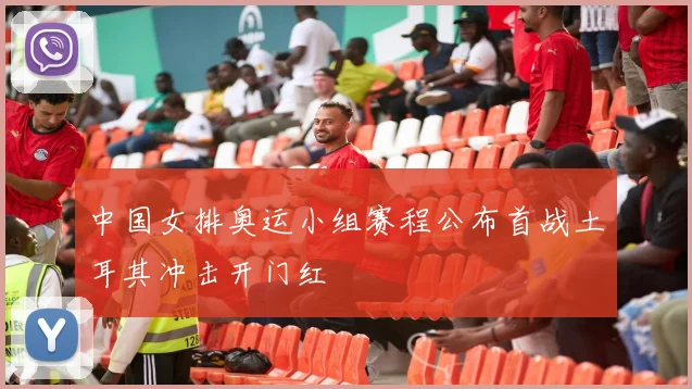 中国女排奥运小组赛程公布首战土耳其冲击开门红