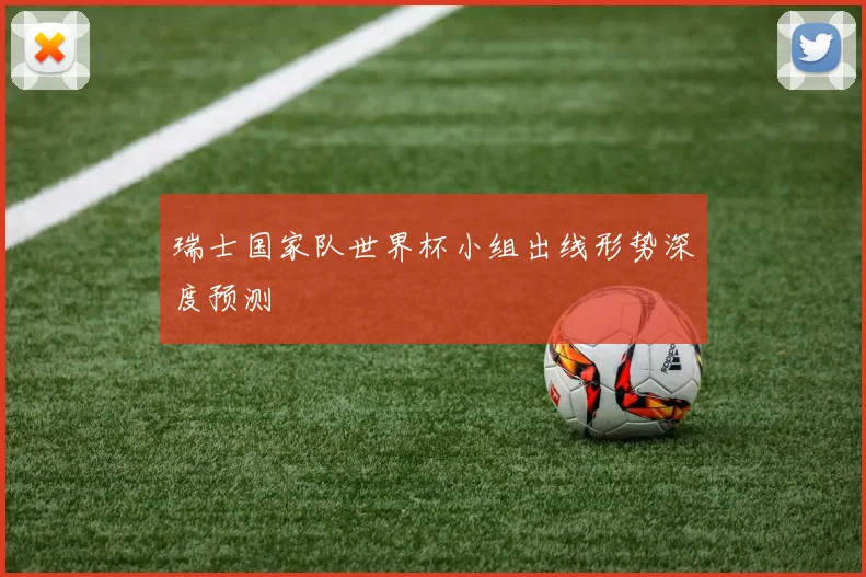 瑞士国家队世界杯小组出线形势深度预测