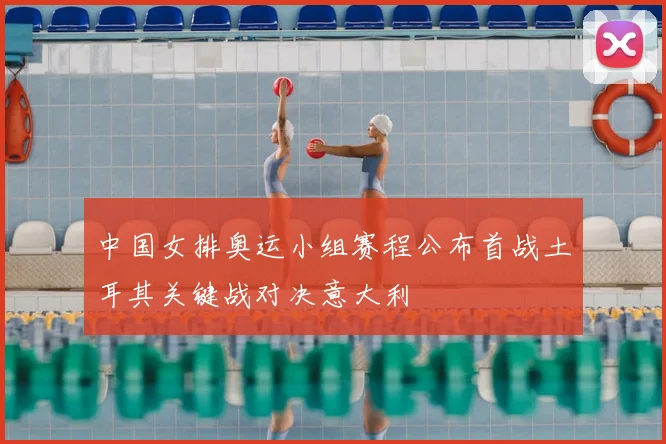中国女排奥运小组赛程公布首战土耳其关键战对决意大利
