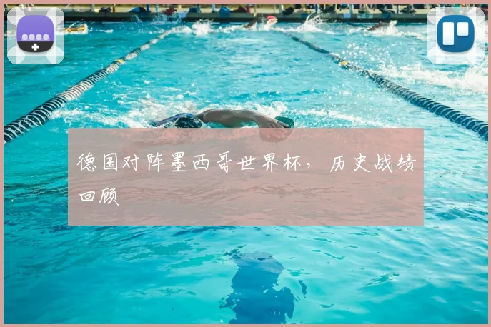 德国对阵墨西哥世界杯,历史战绩回顾