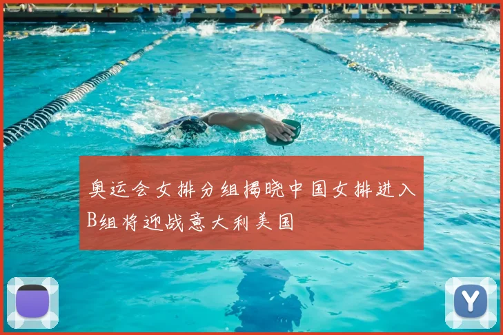 奥运会女排分组揭晓中国女排进入B组将迎战意大利美国