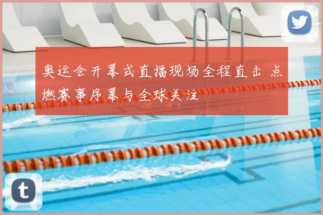奥运会开幕式直播现场全程直击 点燃赛事序幕与全球关注