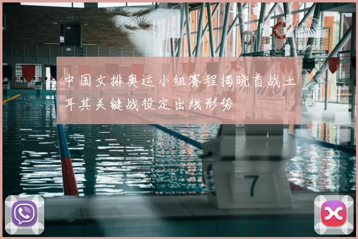 中国女排奥运小组赛程揭晓首战土耳其关键战役定出线形势