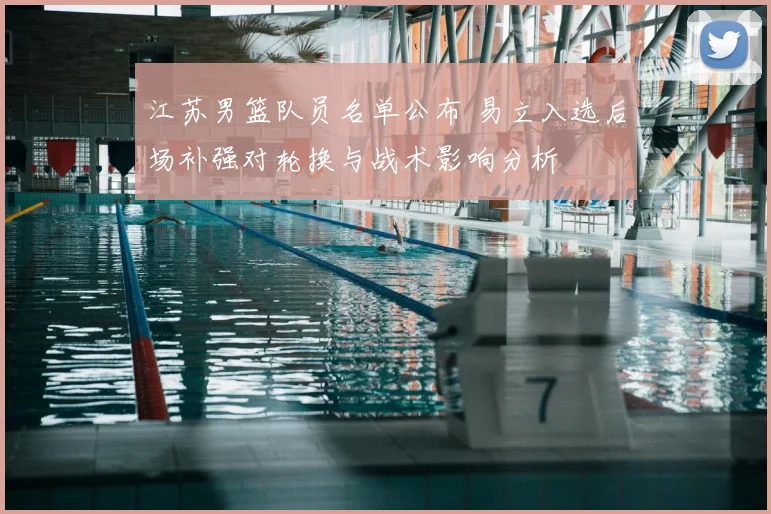 江苏男篮队员名单公布 易立入选后场补强对轮换与战术影响分析